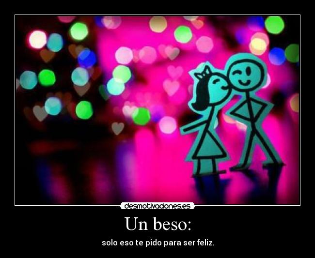 Un beso: - solo eso te pido para ser feliz.
