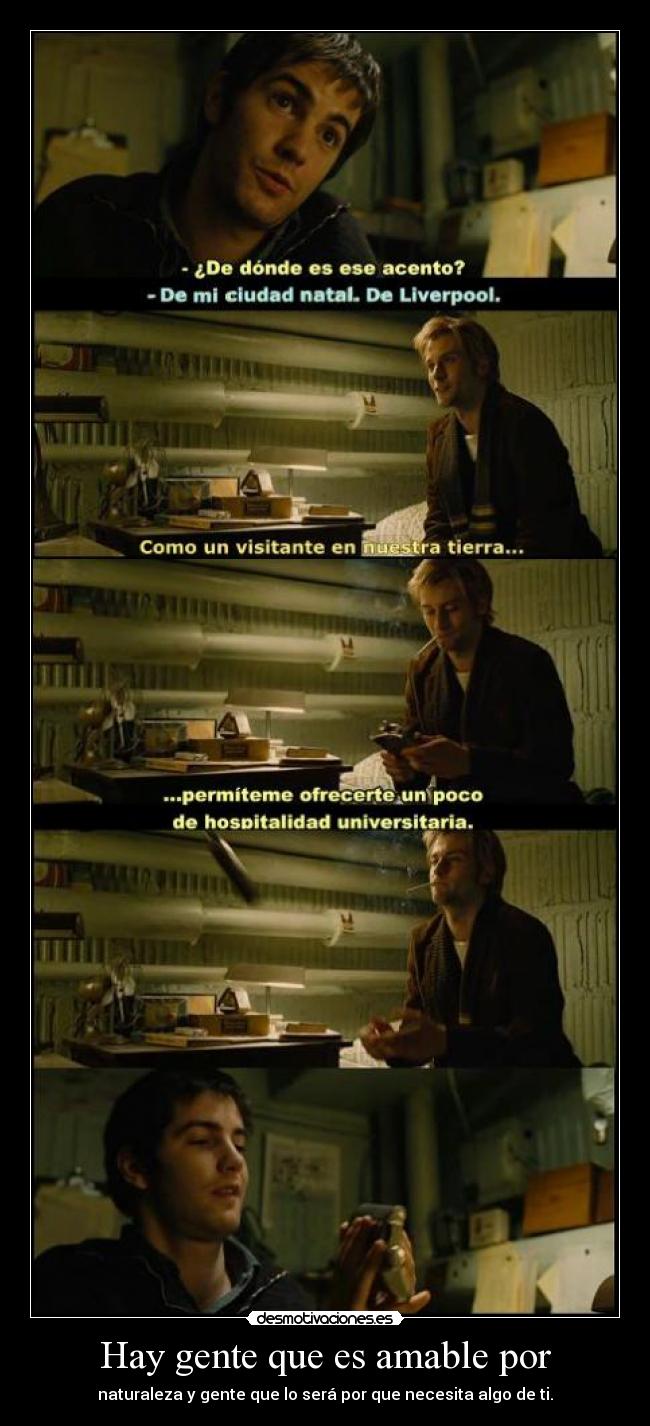 Hay gente que es amable por - naturaleza y gente que lo será por que necesita algo de ti.