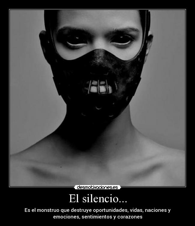 El silencio... - Es el monstruo que destruye oportunidades, vidas, naciones y
emociones, sentimientos y corazones