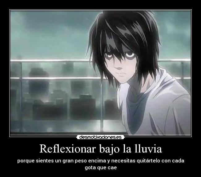 Reflexionar bajo la lluvia - porque sientes un gran peso encima y necesitas quitártelo con cada gota que cae