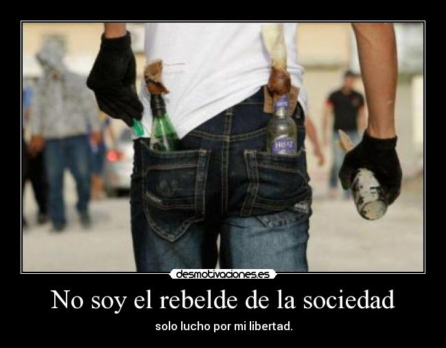 No soy el rebelde de la sociedad - solo lucho por mi libertad.