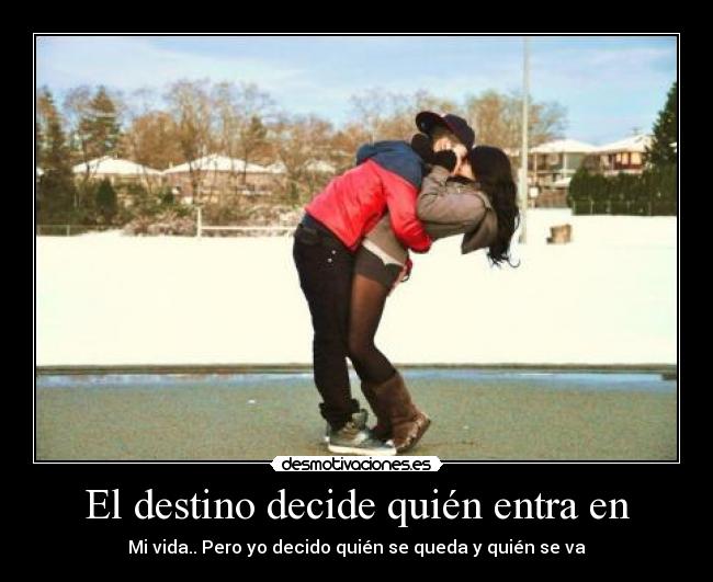 El destino decide quién entra en - Mi vida.. Pero yo decido quién se queda y quién se va