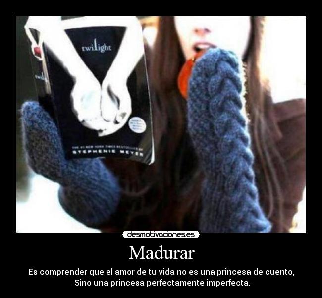 Madurar - Es comprender que el amor de tu vida no es una princesa de cuento,
 Sino una princesa perfectamente imperfecta.