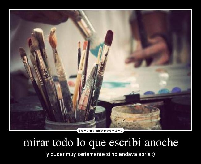 mirar todo lo que escribi anoche - y dudar muy seriamente si no andava ebria :)