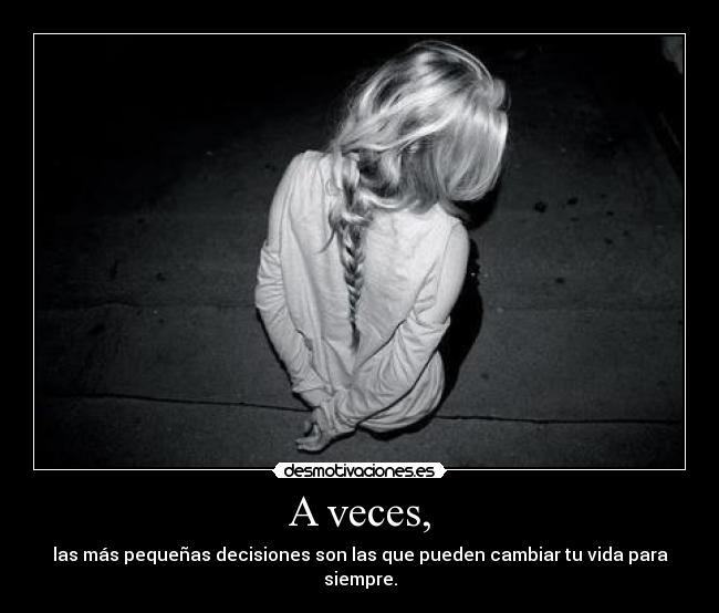 A veces, - las más pequeñas decisiones son las que pueden cambiar tu vida para siempre.