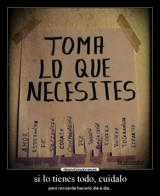 si lo tienes todo, cuidalo - pero recuerda hacerlo día a día...