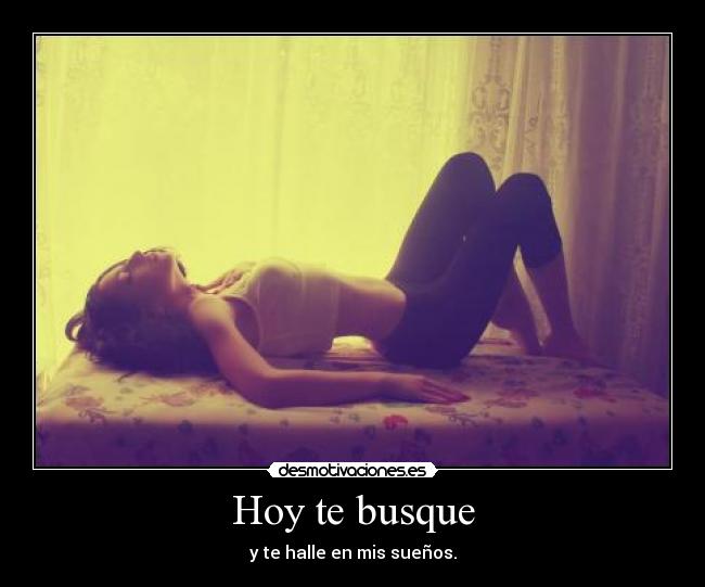 Hoy te busque - y te halle en mis sueños.