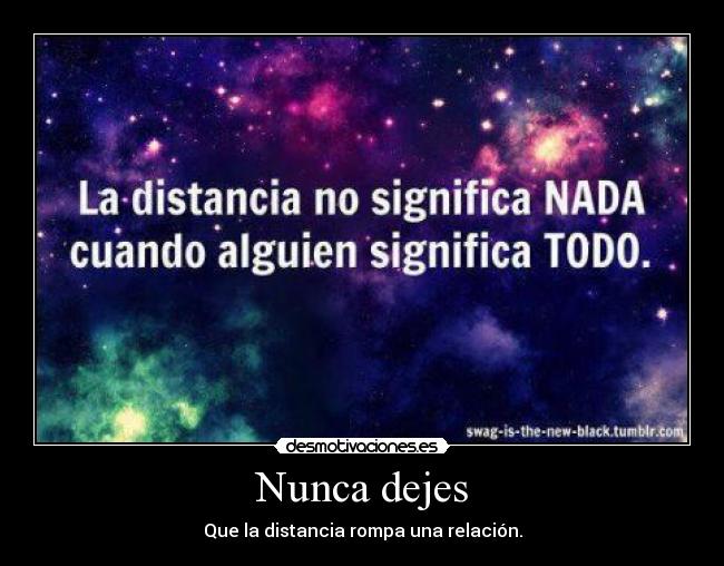 Nunca dejes - Que la distancia rompa una relación.