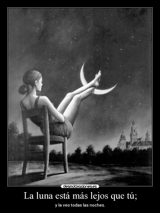 La luna está más lejos que tú; -