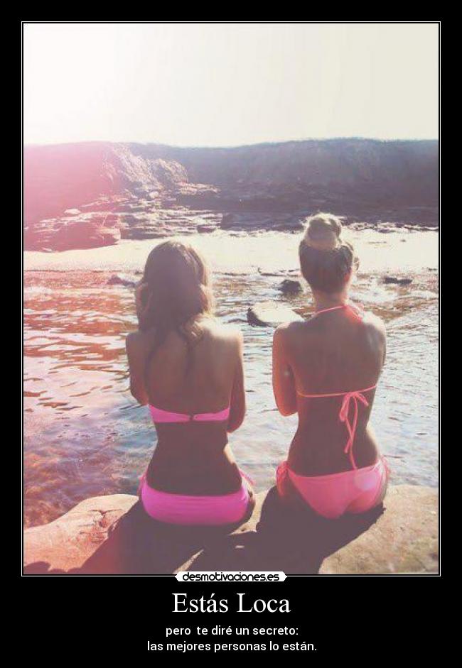 Estás Loca - pero te diré un secreto:
las mejores personas lo están.