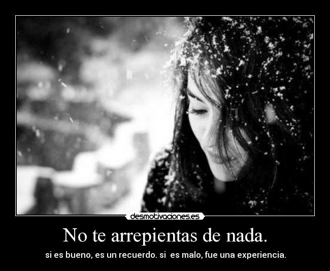 No te arrepientas de nada. -