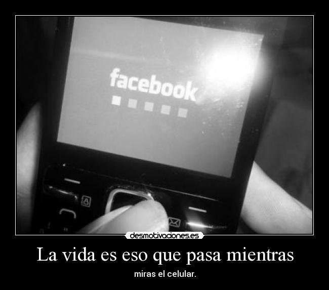 La vida es eso que pasa mientras - miras el celular.