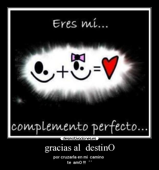 gracias al destinO - por cruzarla en mi camino
te amO !!! ♥♥♥