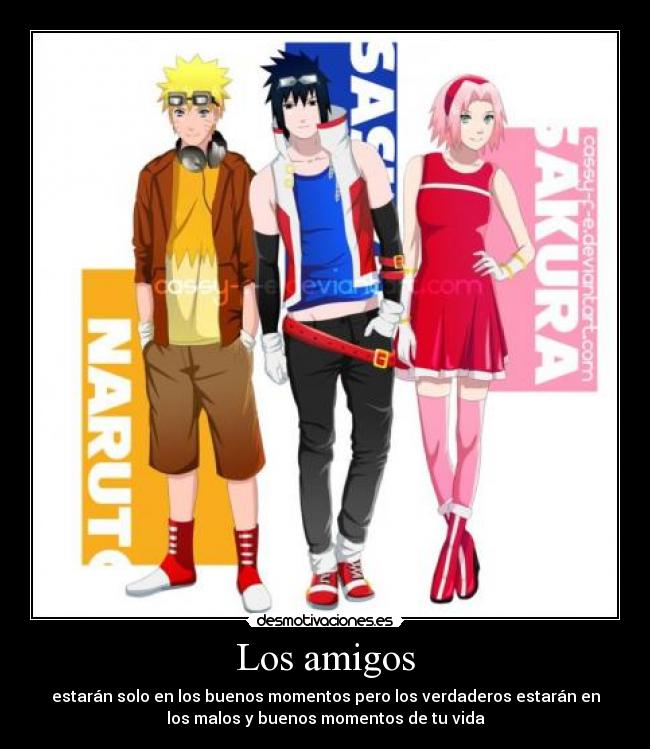 Los amigos - estarán solo en los buenos momentos pero los verdaderos estarán en
los malos y buenos momentos de tu vida