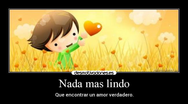Nada mas lindo - Que encontrar un amor verdadero.