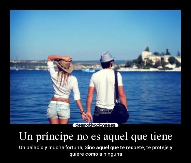 Un príncipe no es aquel que tiene - Un palacio y mucha fortuna, Sino aquel que te respete, te proteje y
quiere como a ninguna
