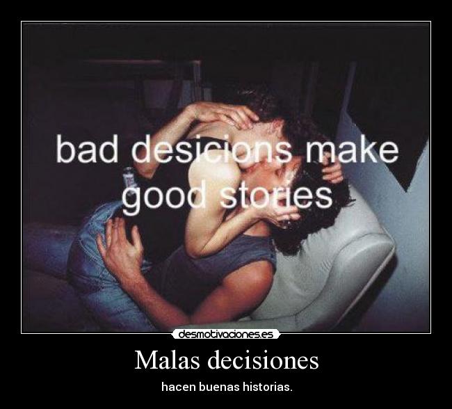 Malas decisiones - hacen buenas historias.