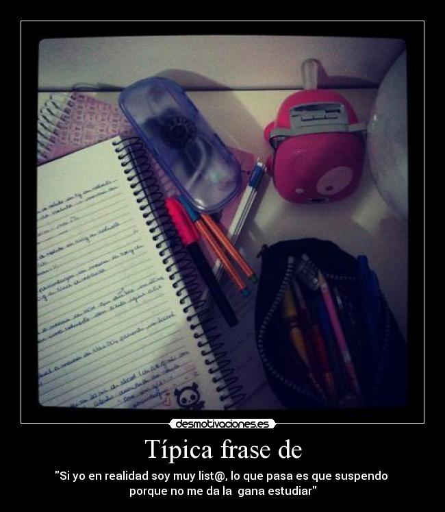 Típica frase de - Si yo en realidad soy muy list@, lo que pasa es que suspendo 
porque no me da la  gana estudiar