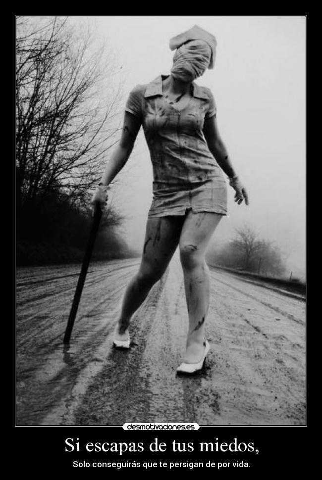 Si escapas de tus miedos, - Solo conseguirás que te persigan de por vida.