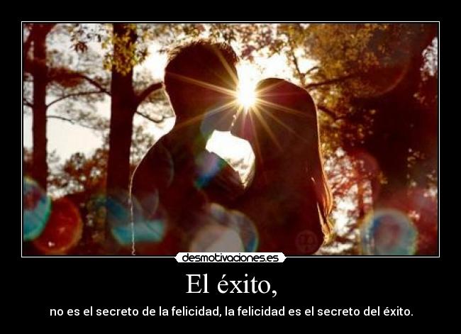 El éxito, - no es el secreto de la felicidad, la felicidad es el secreto del éxito.
