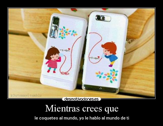 Mientras crees que -