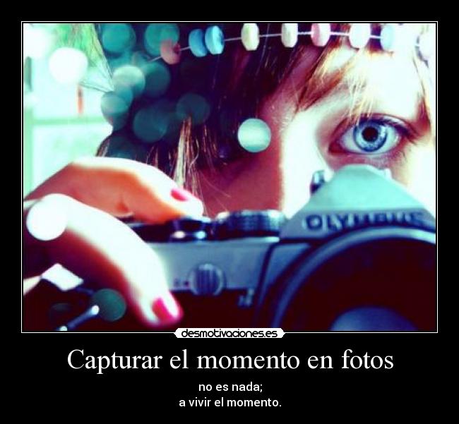 Capturar el momento en fotos - no es nada;
a vivir el momento.