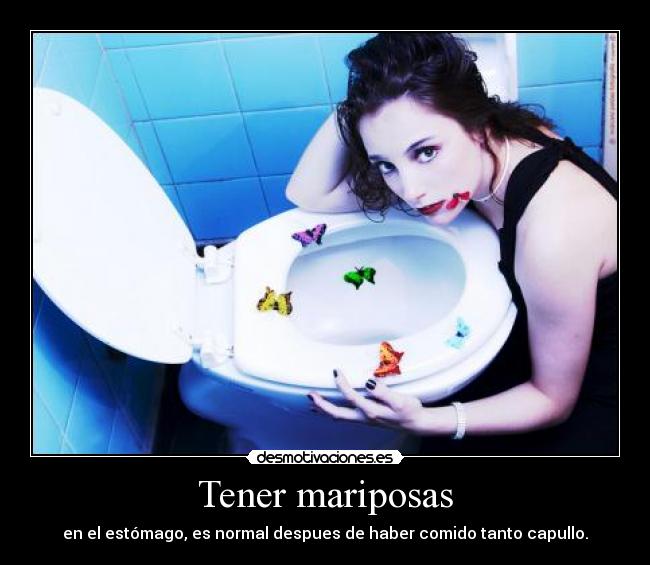 Tener mariposas - en el estómago, es normal despues de haber comido tanto capullo.