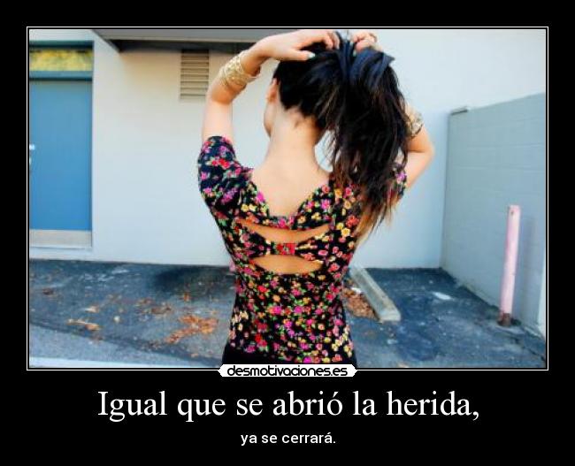 Igual que se abrió la herida, - ya se cerrará.