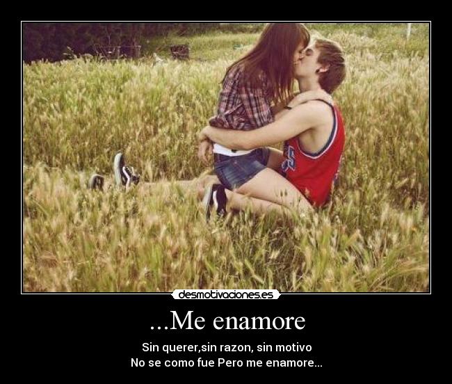 ...Me enamore - Sin querer,sin razon, sin motivo
No se como fue Pero me enamore...
