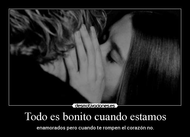 Todo es bonito cuando estamos - enamorados pero cuando te rompen el corazón no.