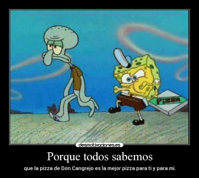 Porque todos sabemos - que la pizza de Don Cangrejo es la mejor pizza para ti y para mi.