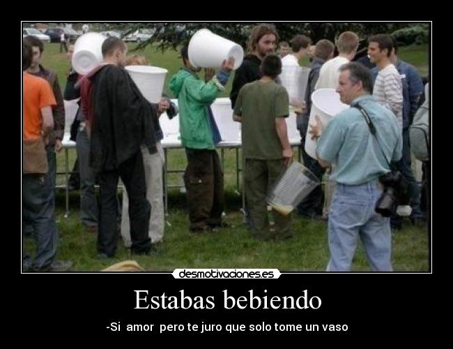 Estabas bebiendo - -Si  amor  pero te juro que solo tome un vaso