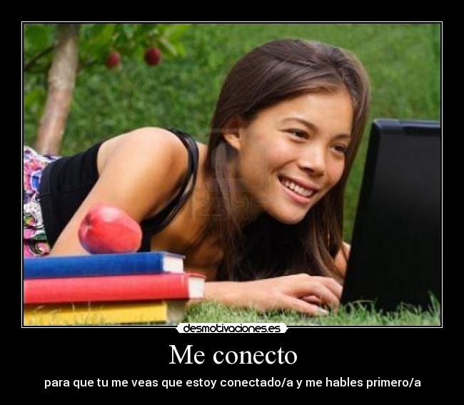 Me conecto - para que tu me veas que estoy conectado/a y me hables primero/a