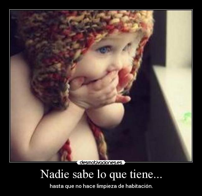 Nadie sabe lo que tiene... - hasta que no hace limpieza de habitación.