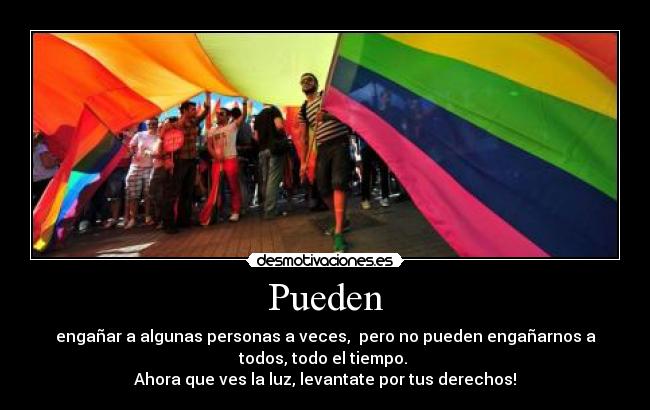 Pueden - engañar a algunas personas a veces,  pero no pueden engañarnos a
todos, todo el tiempo. 
Ahora que ves la luz, levantate por tus derechos!