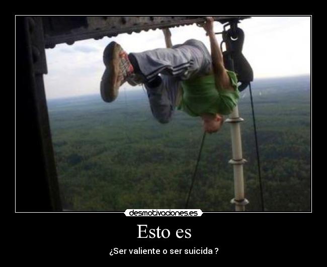 Esto es - ¿Ser valiente o ser suicida ?