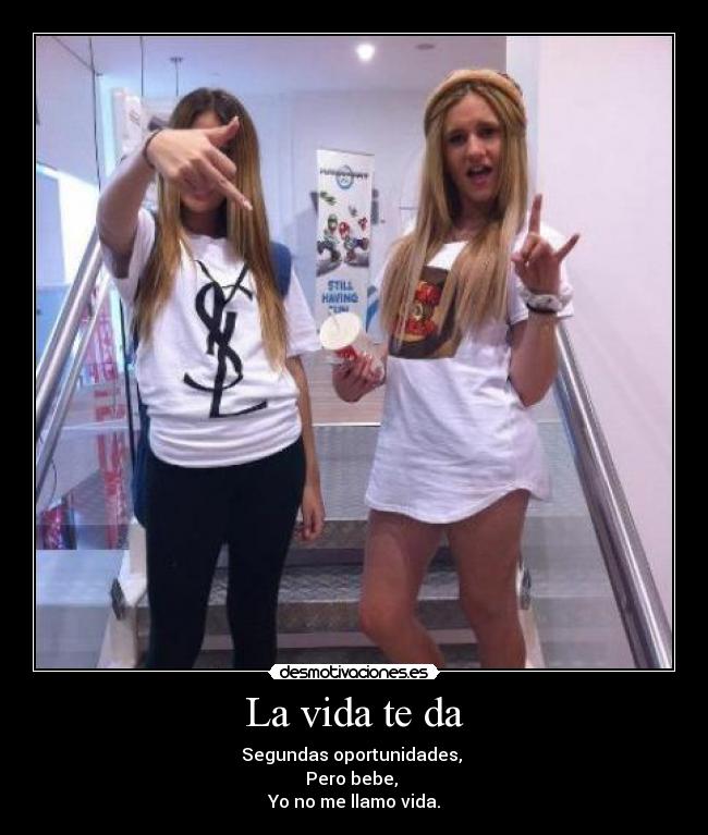 La vida te da - Segundas oportunidades,
Pero bebe,
Yo no me llamo vida.