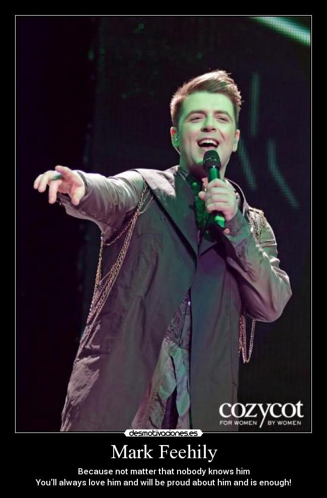 Mark Feehily - Because not matter that nobody knows him
Youll always love him and will be proud about him and is enough!