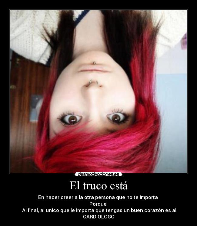 El truco está - En hacer creer a la otra persona que no te importa
Porque
Al final, al unico que le importa que tengas un buen corazón es al CARDIOLOGO