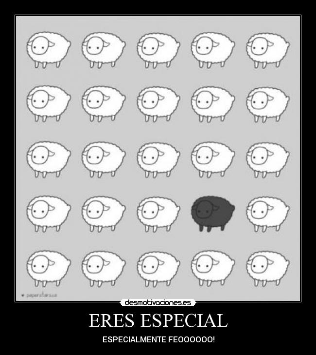 ERES ESPECIAL - ESPECIALMENTE FEOOOOOO!