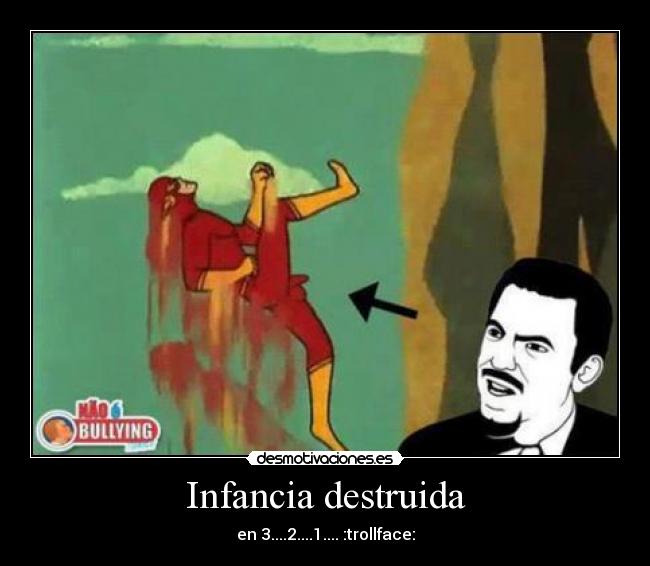 Infancia destruida - en 3....2....1.... :trollface: