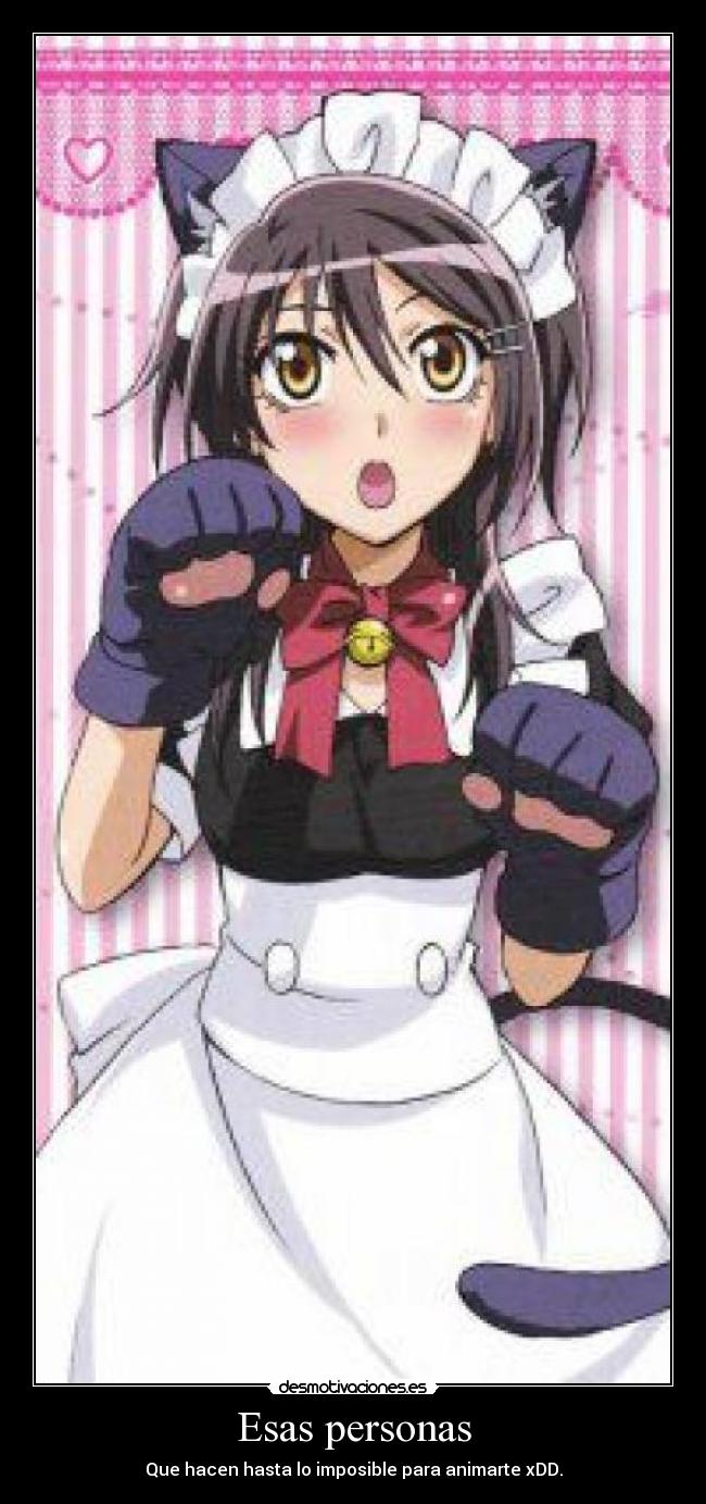 Esas personas - Que hacen hasta lo imposible para animarte xDD.