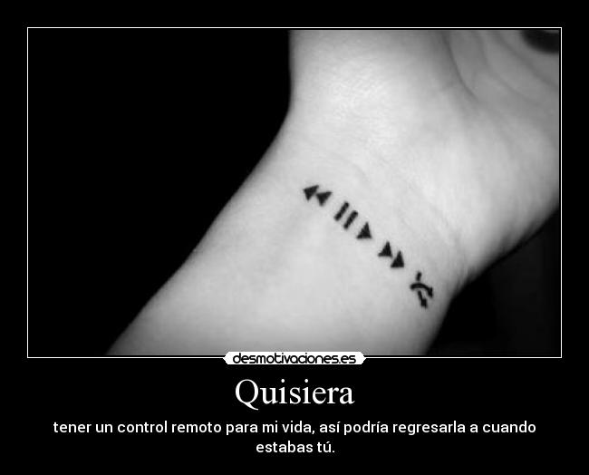 Quisiera - tener un control remoto para mi vida, así podría regresarla a cuando estabas tú.