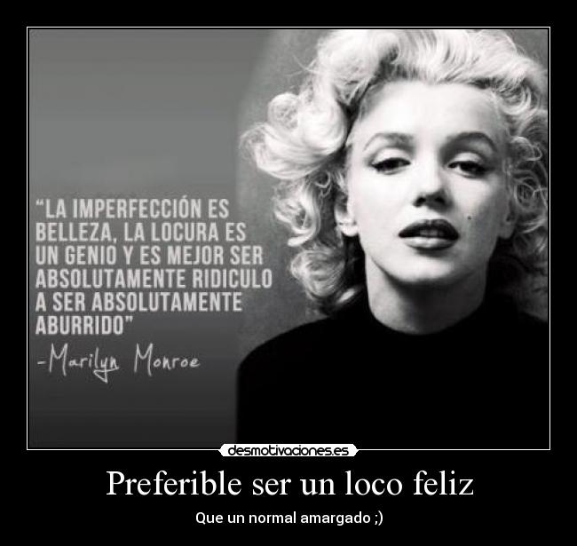 Preferible ser un loco feliz - Que un normal amargado ;)