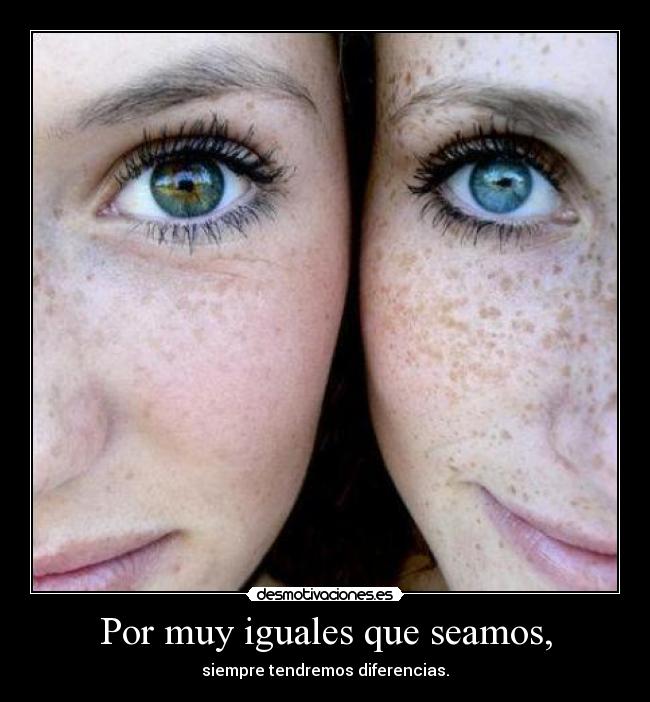 Por muy iguales que seamos, -