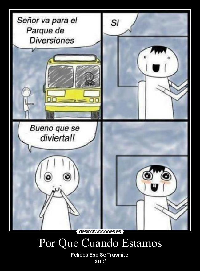 Por Que Cuando Estamos - Felices Eso Se Trasmite 
XDD