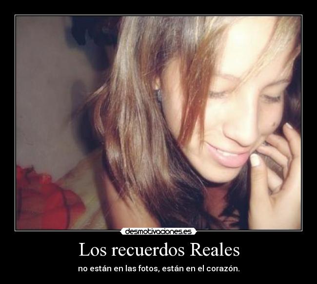 Los recuerdos Reales - no están en las fotos, están en el corazón.