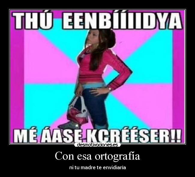 Con esa ortografía - ni tu madre te envidiaría