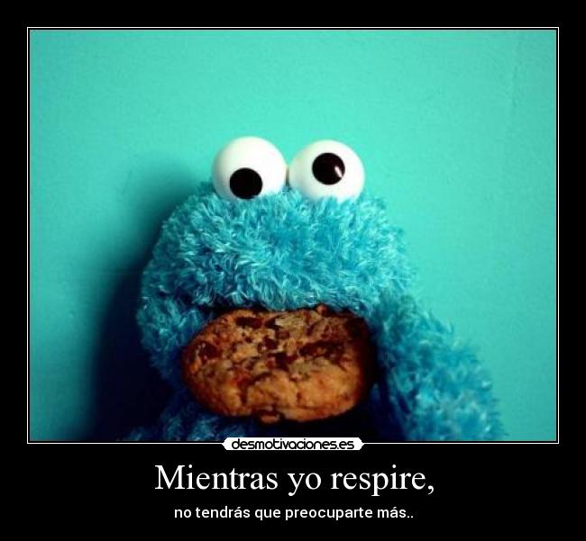 Mientras yo respire, - no tendrás que preocuparte más..