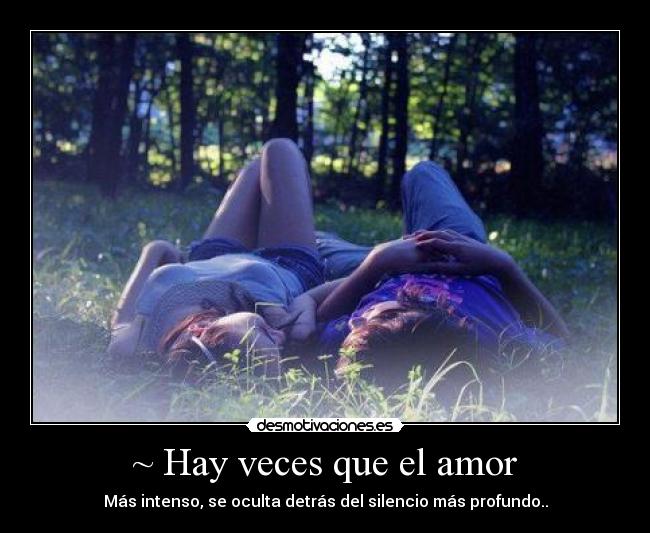 ~ Hay veces que el amor - Más intenso, se oculta detrás del silencio más profundo..
